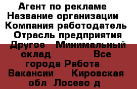 Агент по рекламе › Название организации ­ Компания-работодатель › Отрасль предприятия ­ Другое › Минимальный оклад ­ 16 800 - Все города Работа » Вакансии   . Кировская обл.,Лосево д.